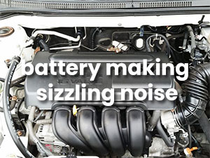 Why Is Car Battery Making Sizzling Noise? Is It Dangerous?
